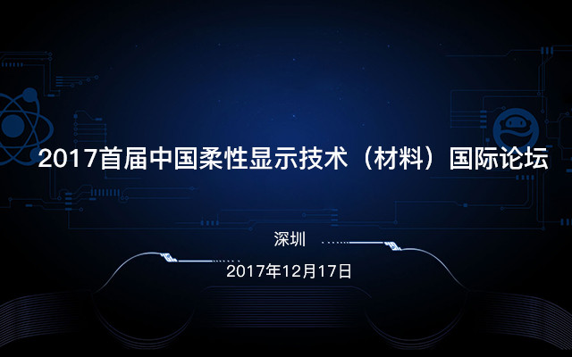2017首屆中國柔性顯示技術(shù)(材料)國際論壇在深隆重舉行